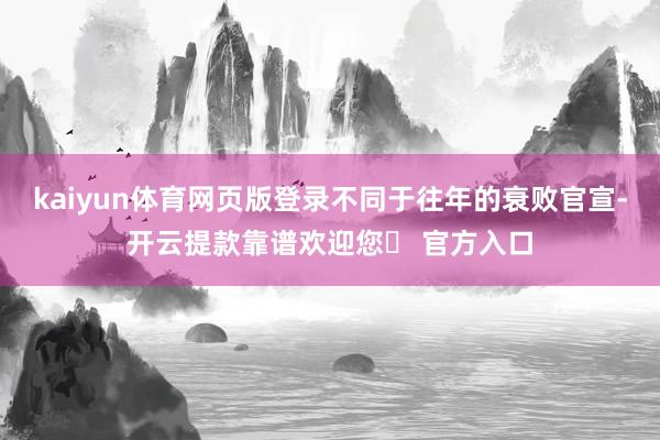 kaiyun体育网页版登录不同于往年的衰败官宣-开云提款靠谱欢迎您✅ 官方入口