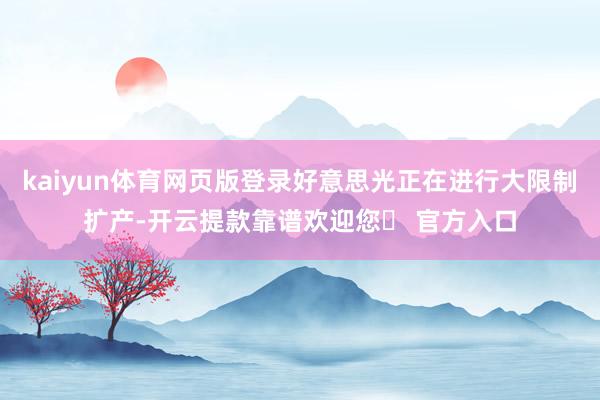 kaiyun体育网页版登录好意思光正在进行大限制扩产-开云提款靠谱欢迎您✅ 官方入口