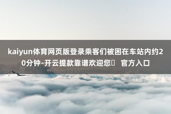 kaiyun体育网页版登录乘客们被困在车站内约20分钟-开云提款靠谱欢迎您✅ 官方入口