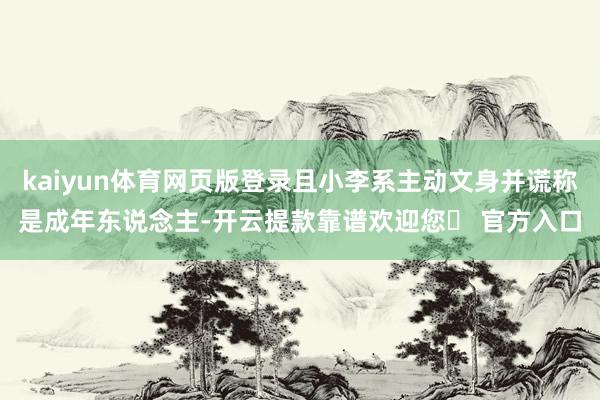 kaiyun体育网页版登录且小李系主动文身并谎称是成年东说念主-开云提款靠谱欢迎您✅ 官方入口
