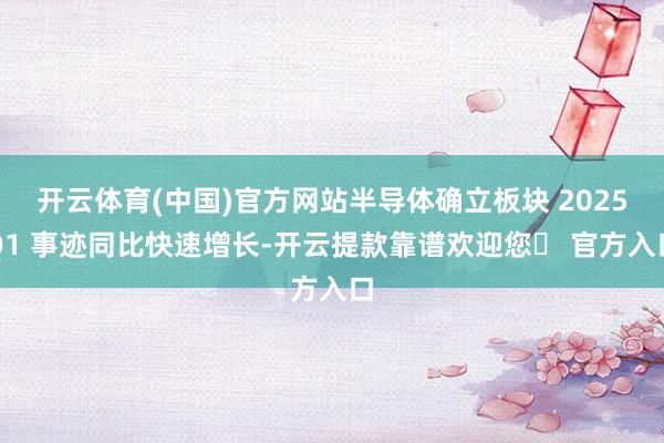 开云体育(中国)官方网站半导体确立板块 2025Q1 事迹同比快速增长-开云提款靠谱欢迎您✅ 官方入口