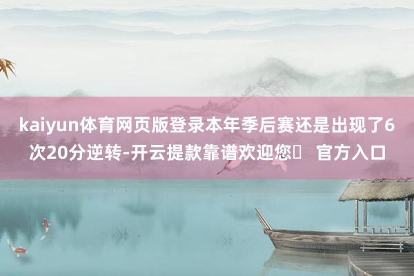 kaiyun体育网页版登录本年季后赛还是出现了6次20分逆转-开云提款靠谱欢迎您✅ 官方入口