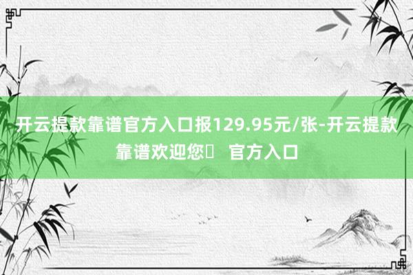开云提款靠谱官方入口报129.95元/张-开云提款靠谱欢迎您✅ 官方入口