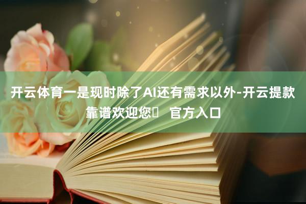 开云体育一是现时除了AI还有需求以外-开云提款靠谱欢迎您✅ 官方入口