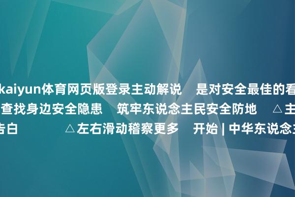 kaiyun体育网页版登录主动解说    是对安全最佳的看管    让咱们共同业动    查找身边安全隐患    筑牢东说念主民安全防地    △主题宣传片    △公益告白             △左右滑动稽察更多    开始 | 中华东说念主民共和国济急搞定部、东莞市济急搞定局茶山分局    裁剪 |&nbsp;陈杰珉    责编 | 罗舒  -开云提款靠谱欢迎您✅ 官方入口