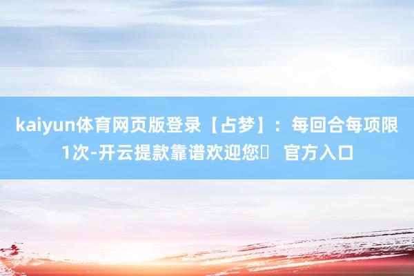 kaiyun体育网页版登录【占梦】：每回合每项限1次-开云提款靠谱欢迎您✅ 官方入口