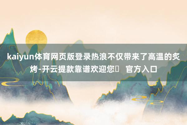 kaiyun体育网页版登录热浪不仅带来了高温的炙烤-开云提款靠谱欢迎您✅ 官方入口