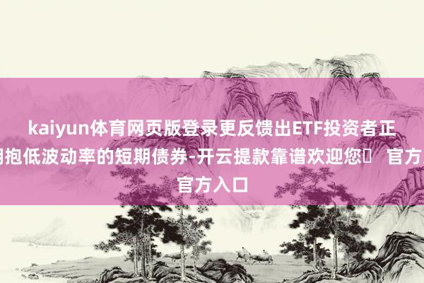 kaiyun体育网页版登录更反馈出ETF投资者正在拥抱低波动率的短期债券-开云提款靠谱欢迎您✅ 官方入口