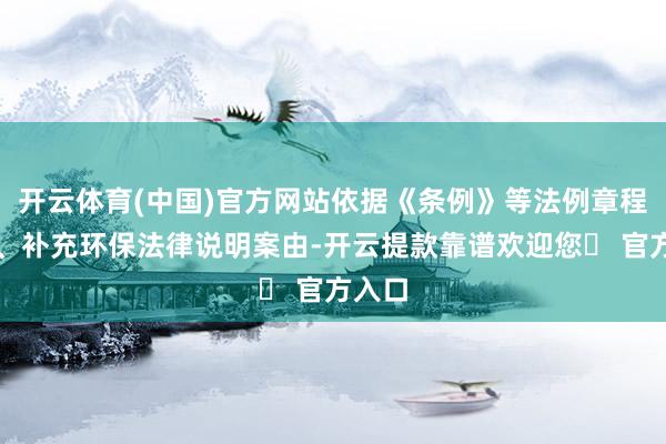 开云体育(中国)官方网站依据《条例》等法例章程修改、补充环保法律说明案由-开云提款靠谱欢迎您✅ 官方入口