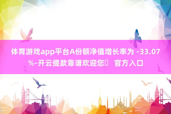 体育游戏app平台A份额净值增长率为 -33.07%-开云提款靠谱欢迎您✅ 官方入口