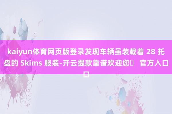 kaiyun体育网页版登录发现车辆虽装载着 28 托盘的 Skims 服装-开云提款靠谱欢迎您✅ 官方入口