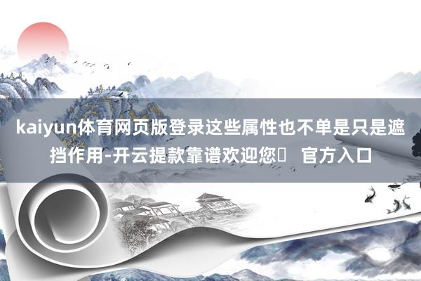 kaiyun体育网页版登录这些属性也不单是只是遮挡作用-开云提款靠谱欢迎您✅ 官方入口
