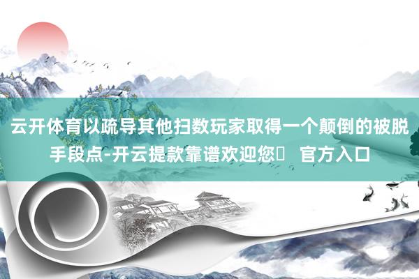 云开体育以疏导其他扫数玩家取得一个颠倒的被脱手段点-开云提款靠谱欢迎您✅ 官方入口