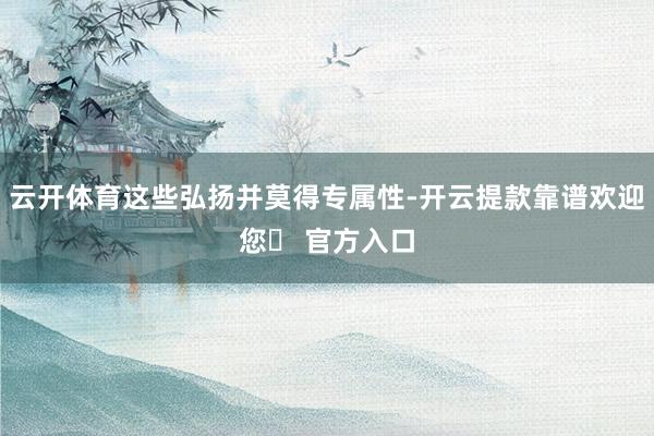云开体育这些弘扬并莫得专属性-开云提款靠谱欢迎您✅ 官方入口