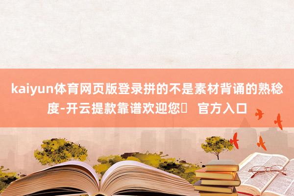 kaiyun体育网页版登录拼的不是素材背诵的熟稔度-开云提款靠谱欢迎您✅ 官方入口