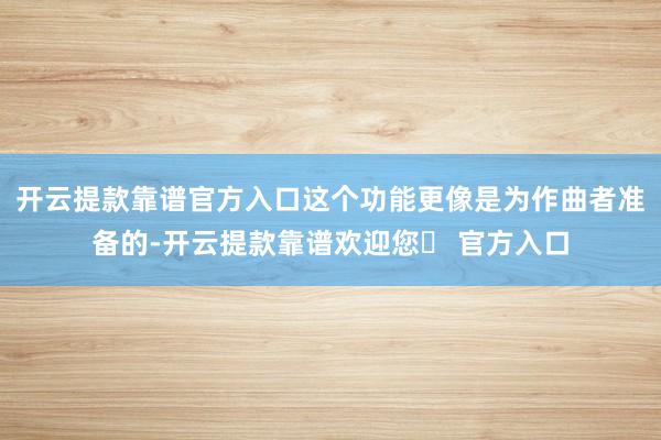 开云提款靠谱官方入口这个功能更像是为作曲者准备的-开云提款靠谱欢迎您✅ 官方入口