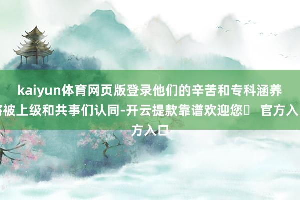 kaiyun体育网页版登录他们的辛苦和专科涵养将被上级和共事们认同-开云提款靠谱欢迎您✅ 官方入口