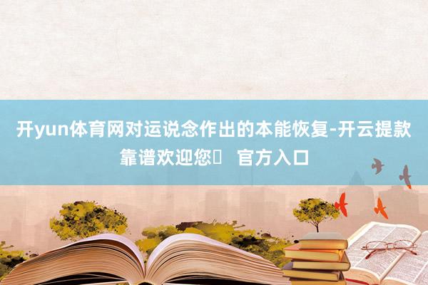 开yun体育网对运说念作出的本能恢复-开云提款靠谱欢迎您✅ 官方入口