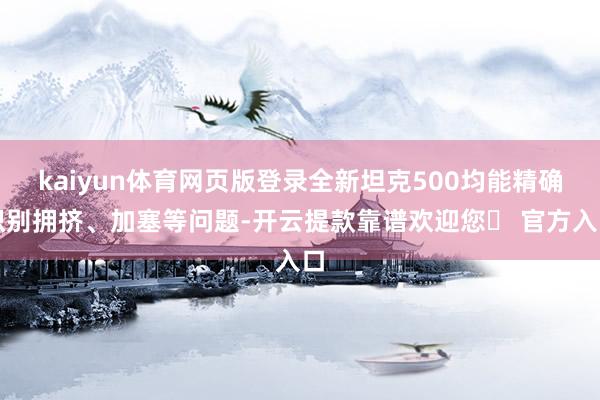 kaiyun体育网页版登录全新坦克500均能精确识别拥挤、加塞等问题-开云提款靠谱欢迎您✅ 官方入口