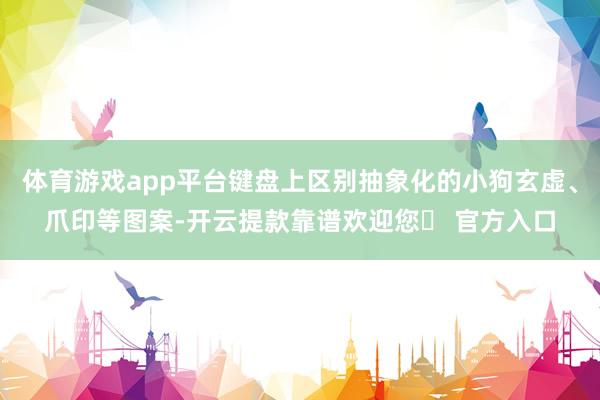 体育游戏app平台键盘上区别抽象化的小狗玄虚、爪印等图案-开云提款靠谱欢迎您✅ 官方入口